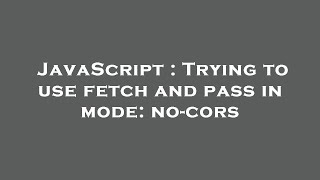 JavaScript : Trying to use fetch and pass in mode: no-cors