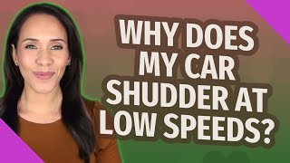 Why does my car shudder at low speeds?