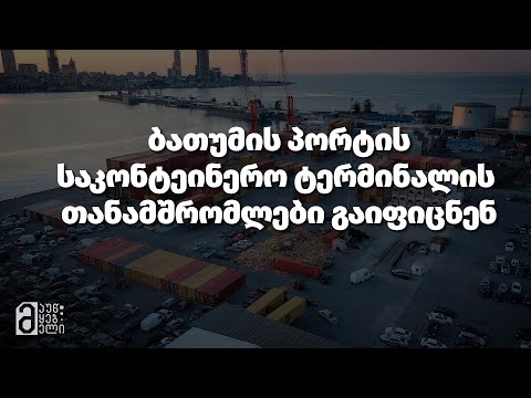 ბათუმის პორტის საკონტეინერო ტერმინალის თანამშრომლები გაიფიცნენ