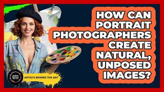 How Can Portrait Photographers Create Natural, Unposed Images? - Artists Behind The Art