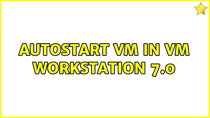 Autostart VM in VM workstation 7.0 (2 Solutions!!)