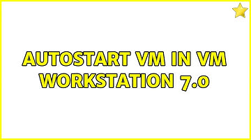Autostart VM in VM workstation 7.0 (2 Solutions!!)