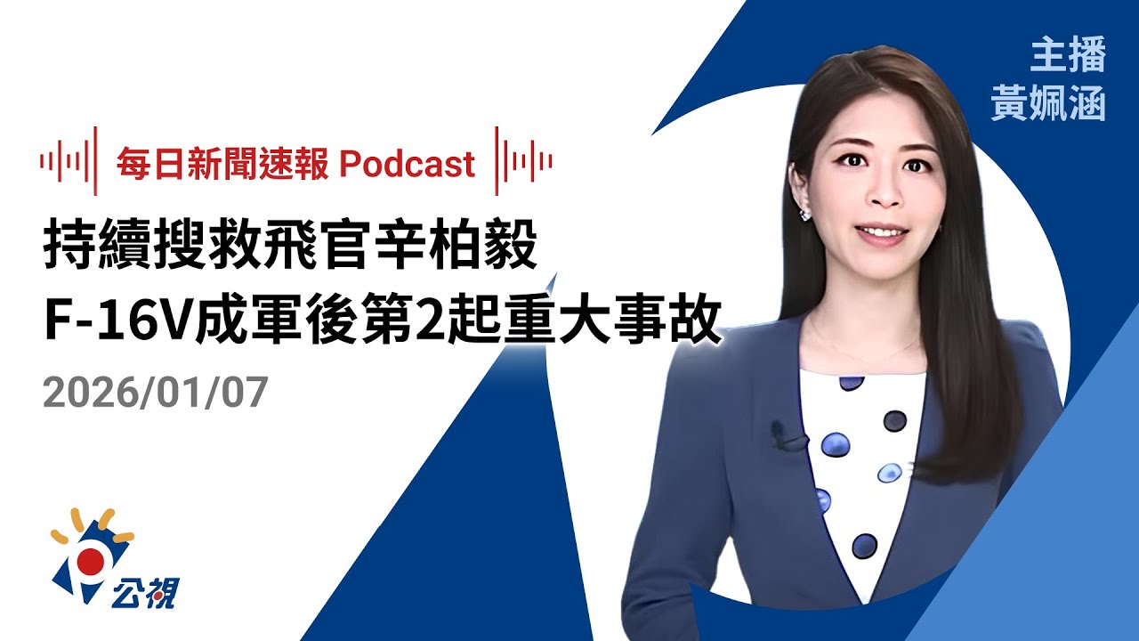 【新聞速報 Podcast】持續搜救飛官辛柏毅 F-16V成軍後第2起重大事故 ｜20260107 公視新聞網