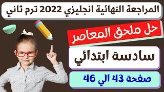 حل ملحق كتاب المعاصر انجليزي للصف السادس الابتدائي الترم الثاني 2022 صفحة 43 الي 46