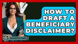 How To Draft A Beneficiary Disclaimer? - Wealth and Estate Planners