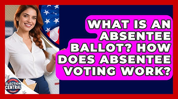 What Is An Absentee Ballot? How Does Absentee Voting Work? - Election Central Channel