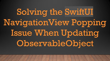 Solving the SwiftUI NavigationView Popping Issue When Updating ObservableObject