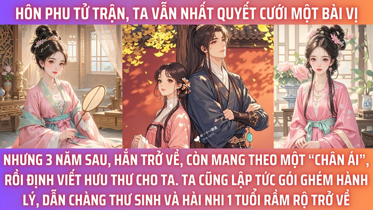 HÔN PHU TỬ TRẬN, TA VẪN NHẤT QUYẾT CƯỚI MỘT BÀI VỊ. NHƯNG 3 NĂM SAU, HẮN TRỞ VỀ, CÒN MANG THEO MỘT