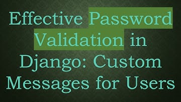 Effective Password Validation in Django: Custom Messages for Users