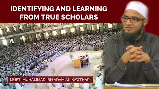 Identifying and Learning from True Scholars | Mufti Muhammad Ibn Adam al-Kawthari