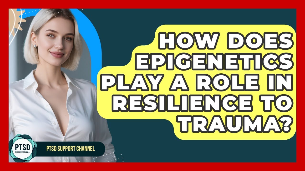 How Does Epigenetics Play A Role In Resilience To Trauma? - PTSD ...