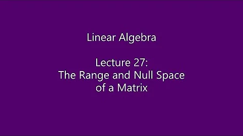 Linear Algebra - Lecture 27: The Range and Null Space of a Matrix