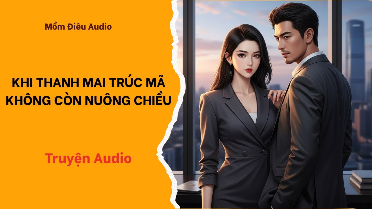 Audio Full |  KHI THANH MAI TRÚC MÃ KHÔNG CÒN NUÔNG CHIỀU | Mồm Điêu Audio