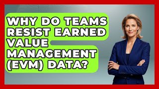 Why Do Teams Resist Earned Value Management (EVM) Data? - The Project Manager Toolkit