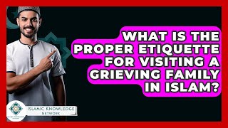 What Is The Proper Etiquette For Visiting A Grieving Family In Islam? - Islamic Knowledge Network