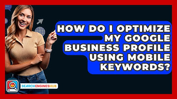 How Do I Optimize My Google Business Profile Using Mobile Keywords? - SearchEnginesHub.com