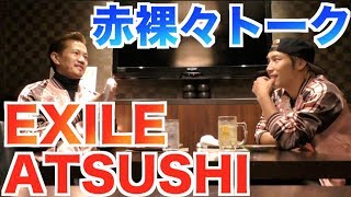 【神回】EXILEのATSUSHIさんが伝えたいこと。飲んで本音を語り合いました。