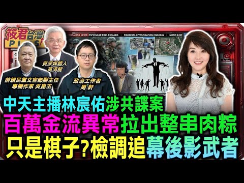 中天主播林宸佑涉共諜案 百萬金流異常 拉出整串肉粽 林宸佑只是棋子 檢調追幕後影武者 20260124 
