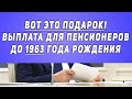 Вот Это Подарок! Выплата для Пенсионеров до 1963 Года Рождения!