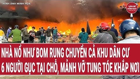 Tin tức 24h: Nhà nổ như bom rung chuyển cả khu dân cư, 6 người gục tại chỗ, mảnh vỡ tung tóe