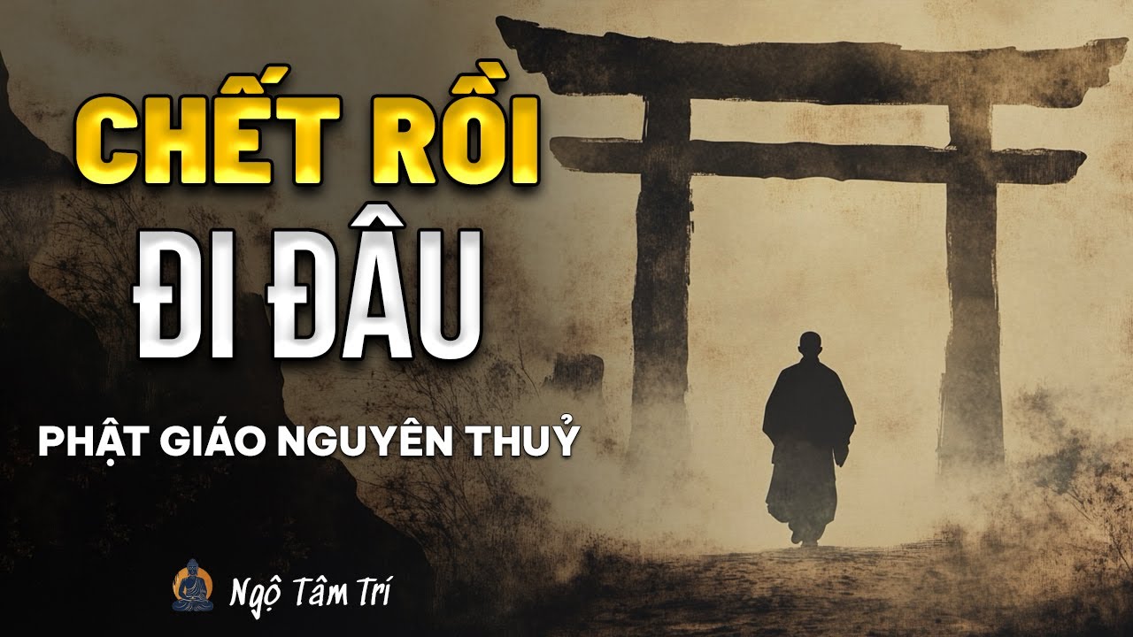 CHẾT RỒI ĐI ĐÂU? - Góc Nhìn Phật Giáo Nguyên Thủy | Ngộ Tâm Trí