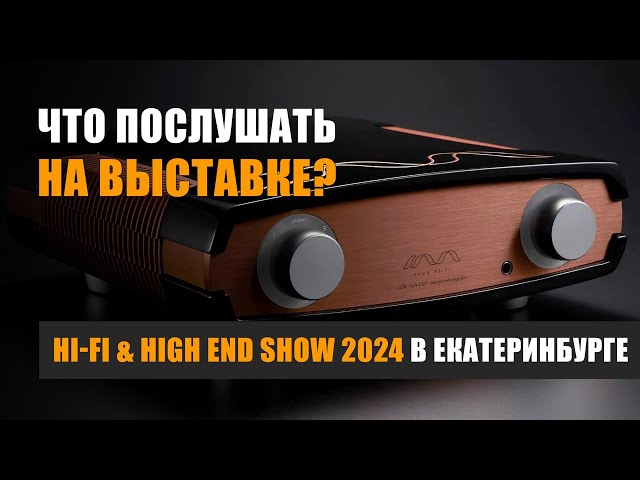 Что послушать на выставке Hi-Fi & High End Show 2024 в Екатеринбурге?