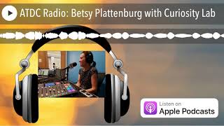 ATDC Radio: Betsy Plattenburg with Curiosity Lab