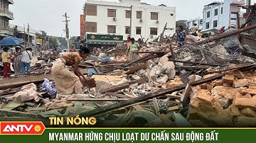 Myanmar hứng chịu thêm gần 100 dư chấn sau động đất | ANTV