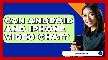 Can Android And iPhone Video Chat? - Be App Savvy