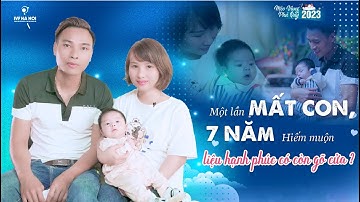 [IVF Hà Nội] MỘT LẦN MẤT CON, 7 NĂM HIẾM MUỘN, LIỆU HẠNH PHÚC CÓ CÒN GÕ CỬA?