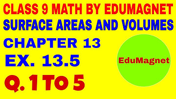 EXERCISE 13.5 Q.1 to 5 CLASS 9 MATHS CHAPTER 13 SURFACE AREAS AND VOLUMES | BY EDUMAGNET