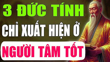 Cổ Nhân Tiết Lộ   3 Đức Tính Chỉ Xuất Hiện Ở Người Tâm Tốt   Tinh Hoa Cổ Xưa