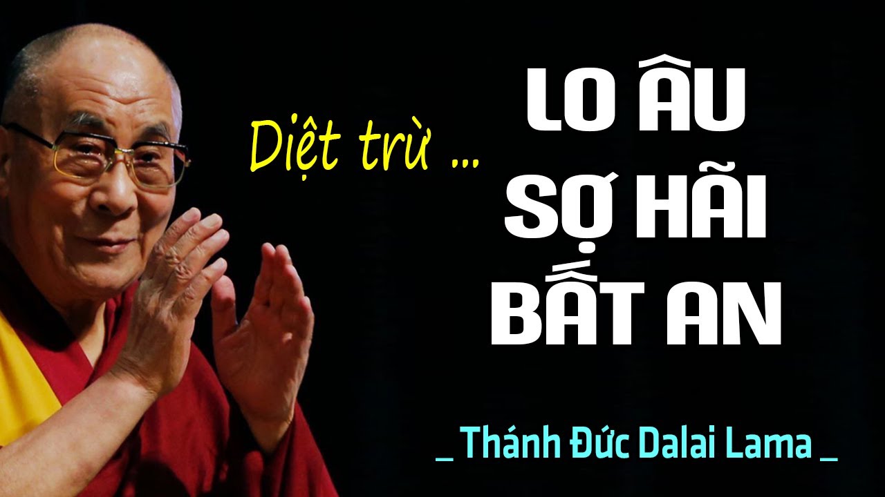 Ai Hay Lo Lắng, Sợ Hãi, Bất An Đừng Bỏ Qua Bài Giảng Này Của Thánh Đức Dalai Lama (Rất Hay)