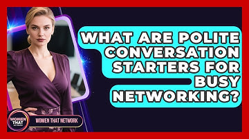 What Are Polite Conversation Starters For Busy Networking? - Women That Network