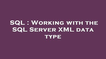 SQL : Working with the SQL Server XML data type