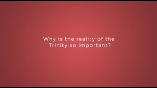 Why is the reality of the Trinity so important?
