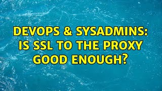 DevOps & SysAdmins: Is SSL to the proxy good enough? (2 Solutions!!)