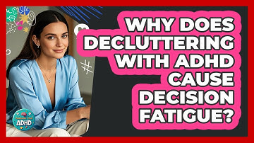 Why Does Decluttering With ADHD Cause Decision Fatigue? - Managing Your ADHD