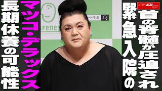 首の脊髄が圧迫され緊急入院のマツコ・デラックス 長期休養の可能性 NEWSポストセブン