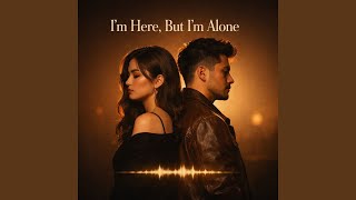 I’m Here, But I’m Alone