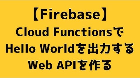 【012】Cloud FunctionsでHello Worldを出力するWeb APIを作る【Firebase】
