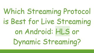 Which Streaming Protocol is Best for Live Streaming on Android: HLS or Dynamic Streaming