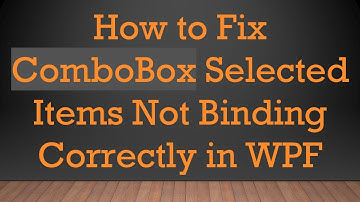 How to Fix ComboBox Selected Items Not Binding Correctly in WPF