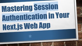 Mastering Session Authentication in Your Next.js Web App