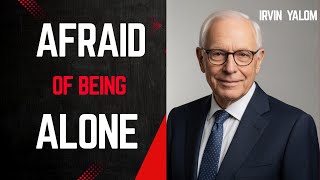 AFRAID of Being ALONE  What Yalom Would Say to You