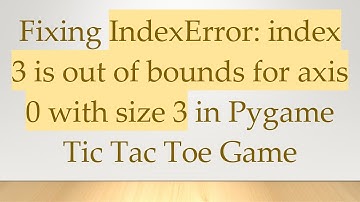 Fixing IndexError: index 3 is out of bounds for axis 0 with size 3 in Pygame Tic Tac Toe Game