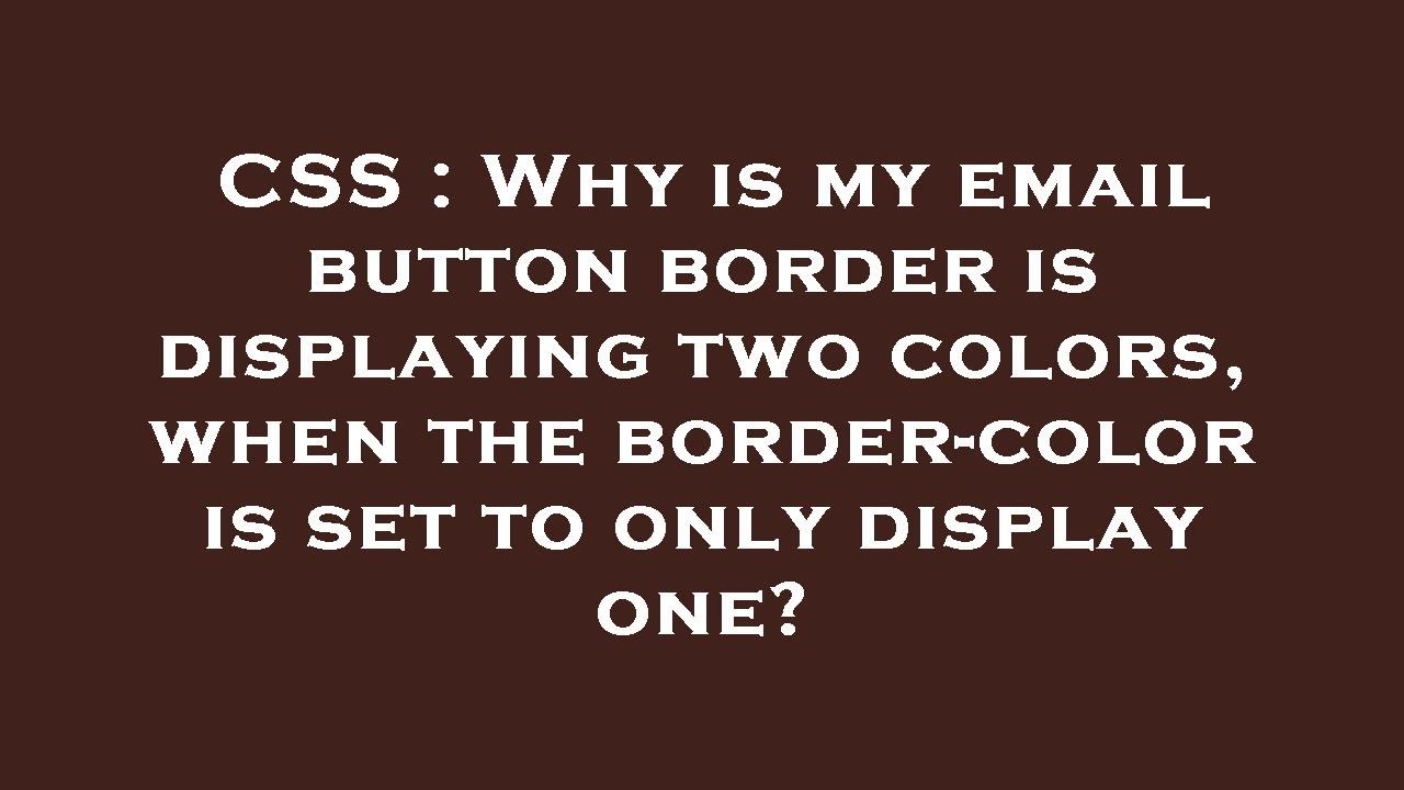 CSS Why is my email button border is displaying two colors, when the