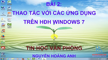 Bài 2 | Thao tác với các ứng dụng trên Hệ điều hành Windows 7 | Tin học văn phòng - Nguyễn Hoàng Anh