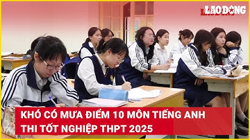 Khó có mưa điểm 10 môn Tiếng Anh thi tốt nghiệp THPT 2025 | Báo Lao Động