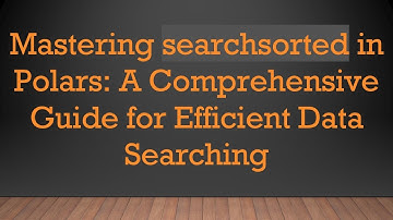 Mastering searchsorted in Polars: A Comprehensive Guide for Efficient Data Searching